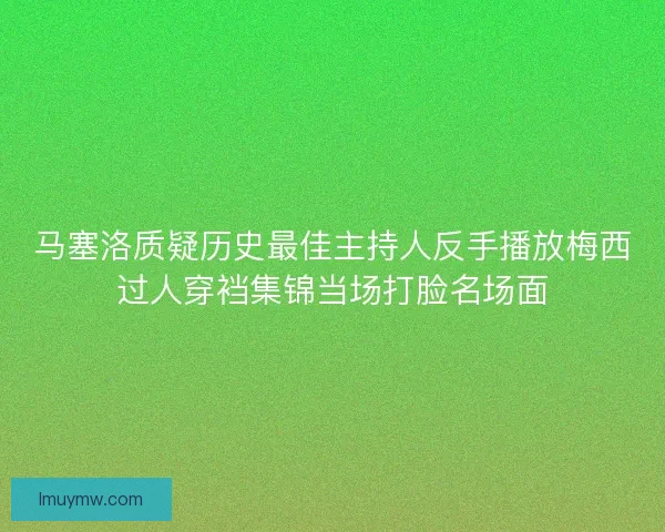 马塞洛质疑历史最佳主持人反手播放梅西过人穿裆集锦当场打脸名场面